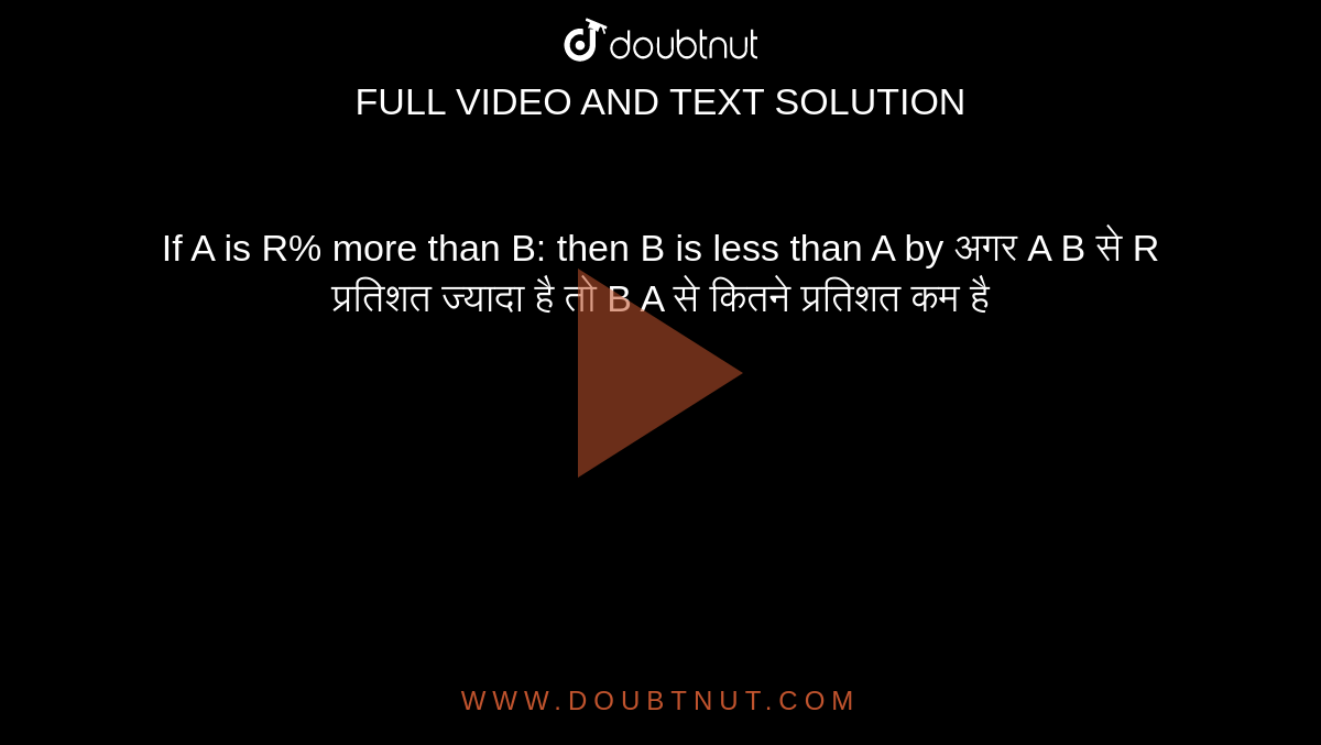 If A is R% more than B: then B is less than A by
अगर A  B से R  प्रतिशत ज्यादा है तो B  A  से कितने प्रतिशत कम है 