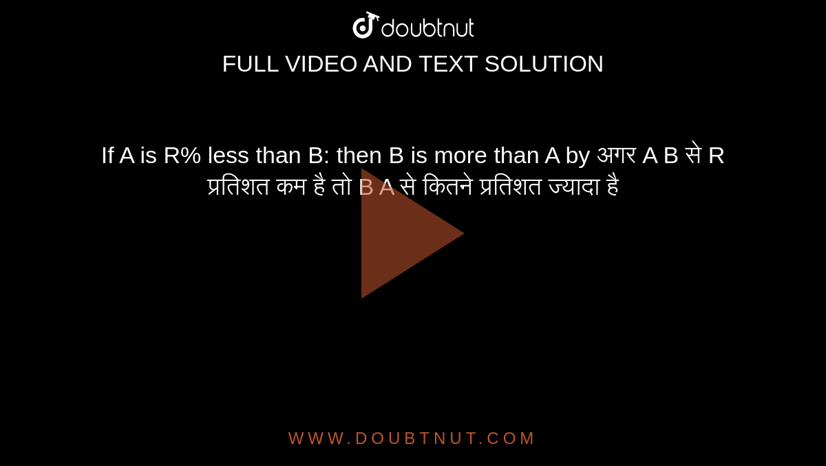 If A is R% less than B: then B is more than A by
अगर A  B से R  प्रतिशत कम  है तो B  A  से कितने प्रतिशत ज्यादा  है 