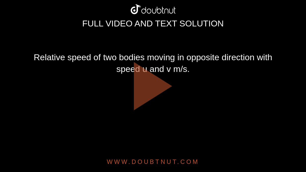 Relative speed of two bodies moving in opposite direction with speed u and v m/s.
