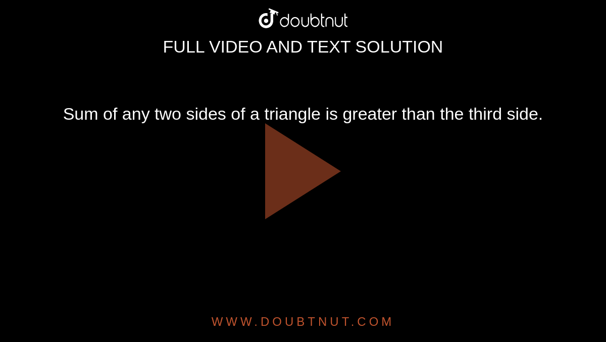 Sum of any two sides of a triangle is greater than the third side.