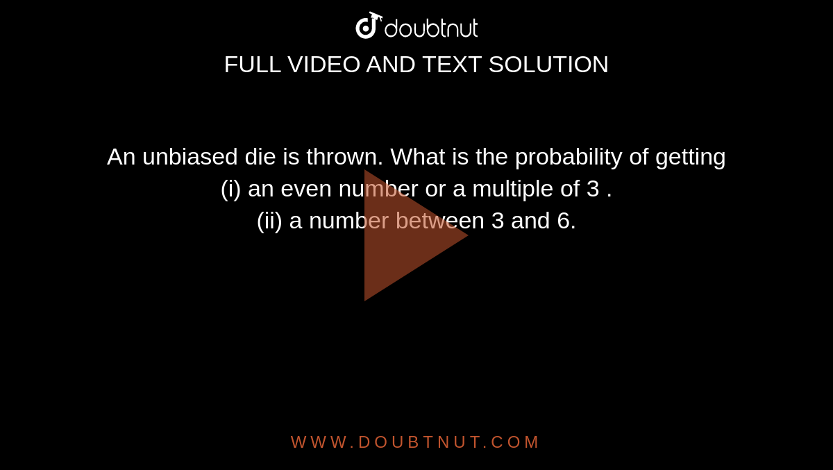An unbiased die is thrown. What is the probability of getting  <br>  (i)  an even number or a  multiple of 3 .  <br>  (ii)  a number between 3 and 6. 
