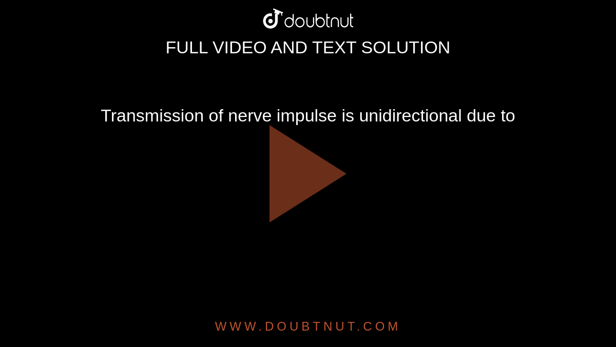 Transmission of nerve impulse is unidirectional due to 