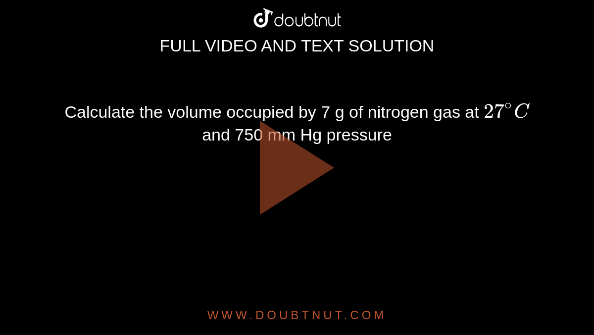 Calculate the volume occupied by 7 g of nitrogen gas at `27^(@)C` and 750 mm Hg pressure
