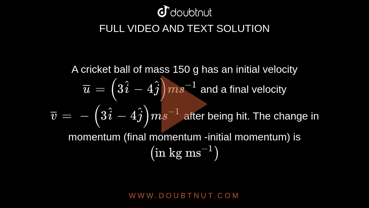 A cricket ball of mass 150 g has an initial velocity bar(u)=(3hati