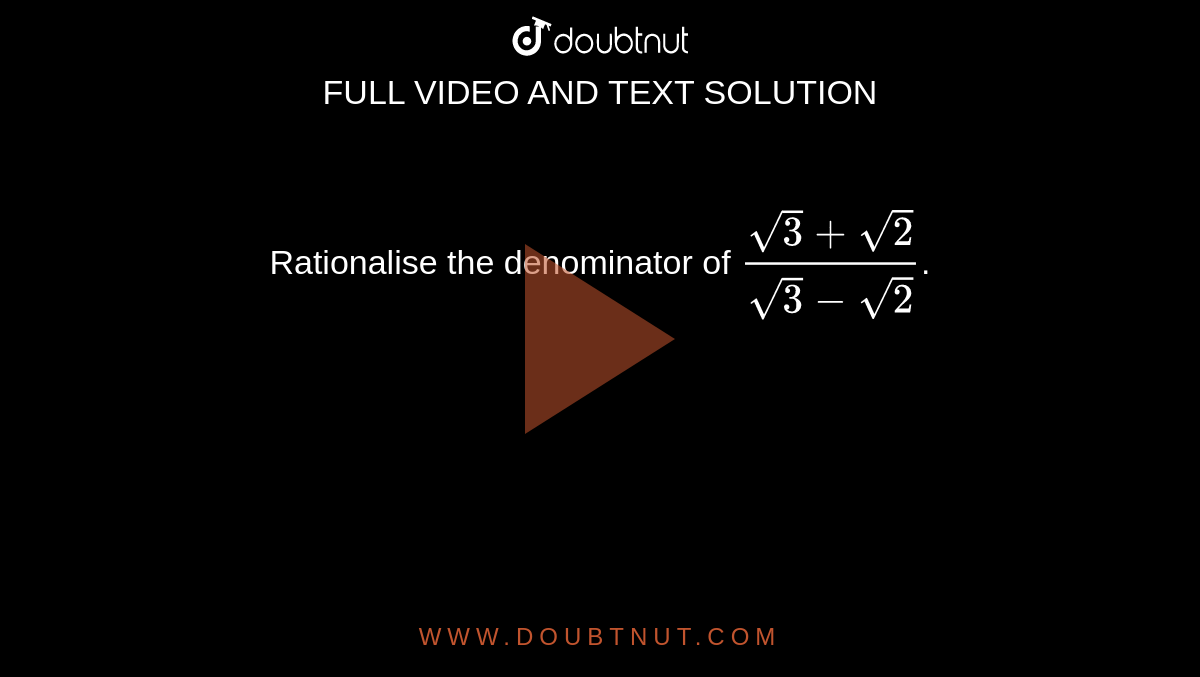 Rationalise the denominator of   `(sqrt(3)+sqrt(2))/(sqrt(3)-sqrt(2))`.