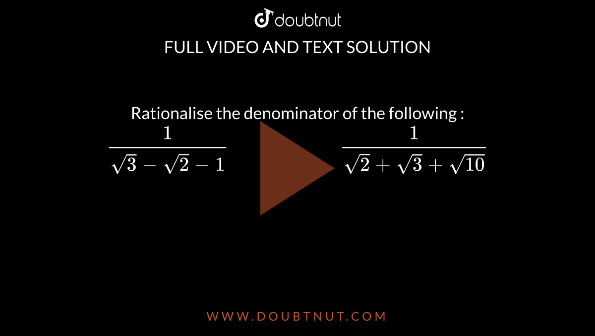 Rationalise the denominator of the following :  <br> `(1)/(sqrt(3)-sqrt(2)-1)"                   "(1)/(sqrt(2)+sqrt(3)+sqrt(10))`