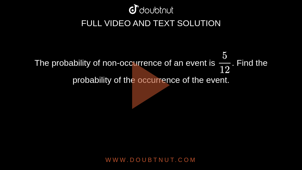The probability of non-occurrence of an event is `5/12`. Find the probability of the occurrence of the event.