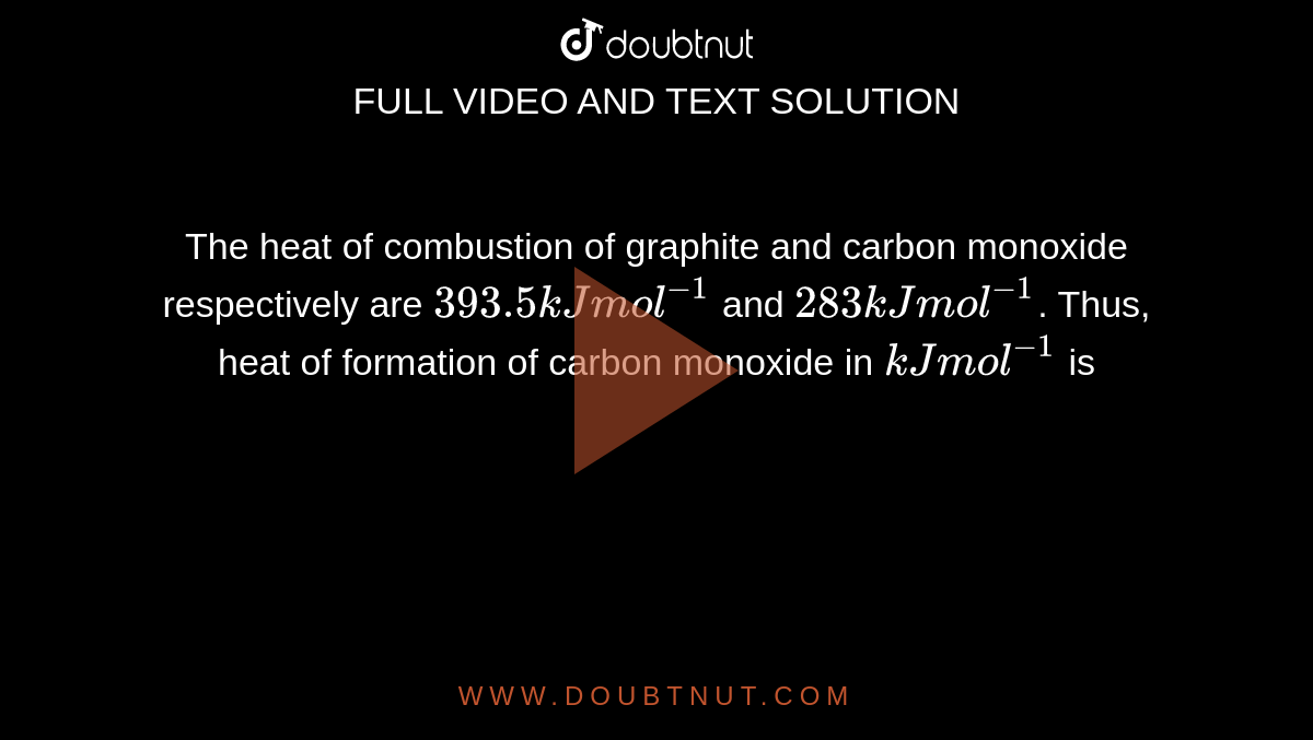 The heat of combustion of graphite and carbon monoxide respectively are
