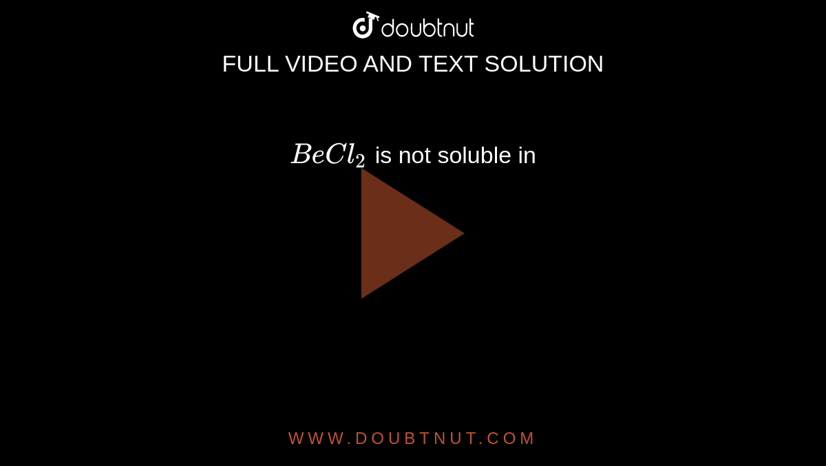 `BeCl_2` is not soluble in