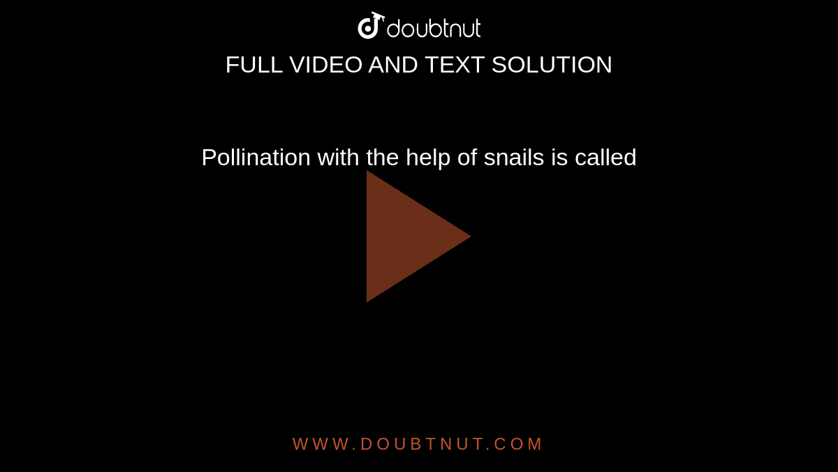 Pollination with the help of snails is called