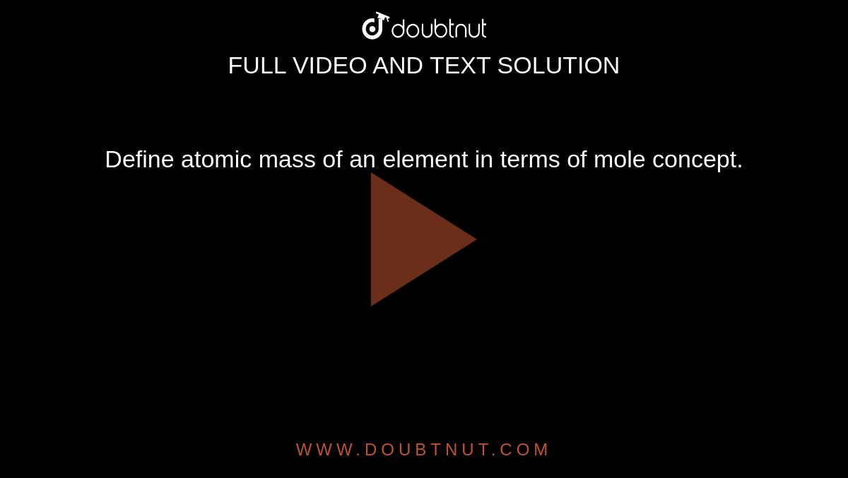 Define atomic mass of an element in terms of mole concept.