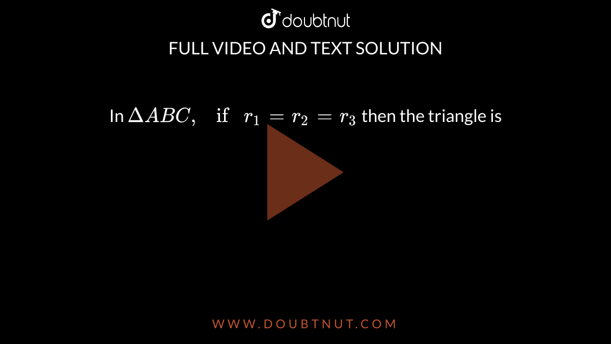 In `Delta ABC, if r_1=r_2=r_3` then the triangle is 