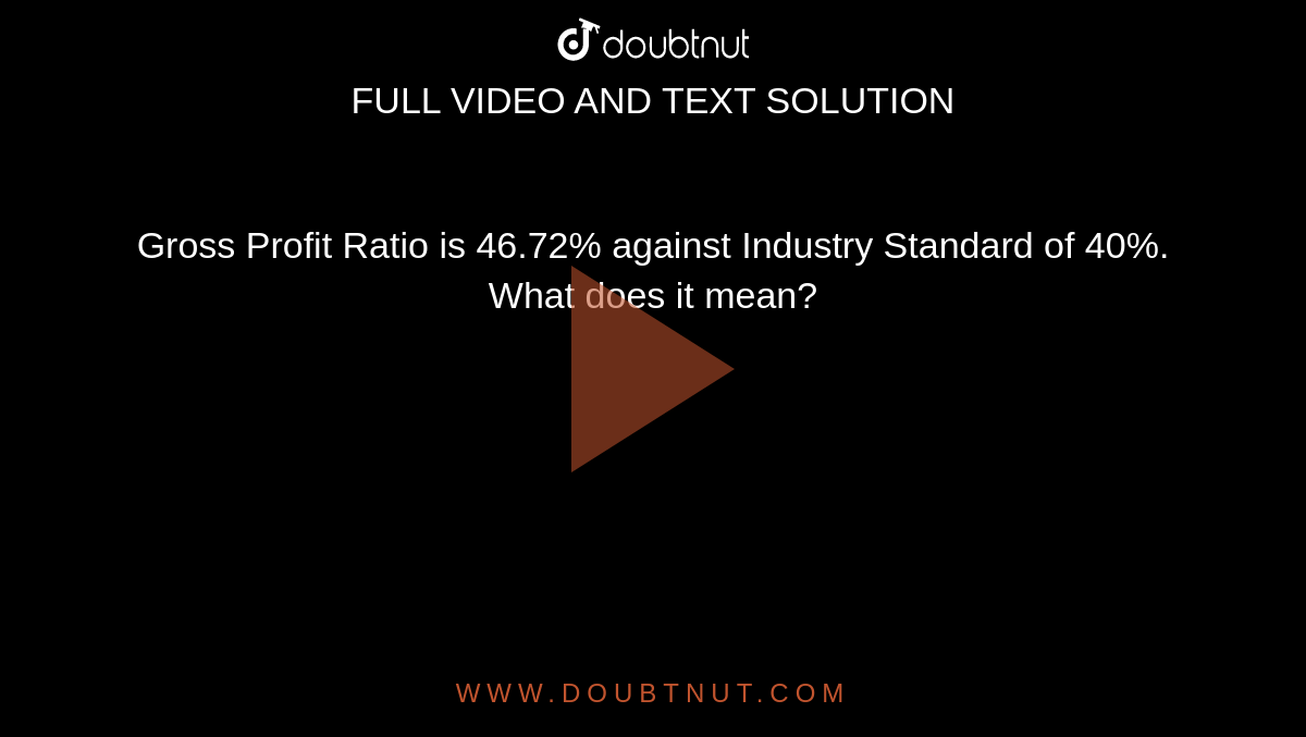 Gross Profit Ratio Is 46 72 Against Industry Standard Of 40 What 