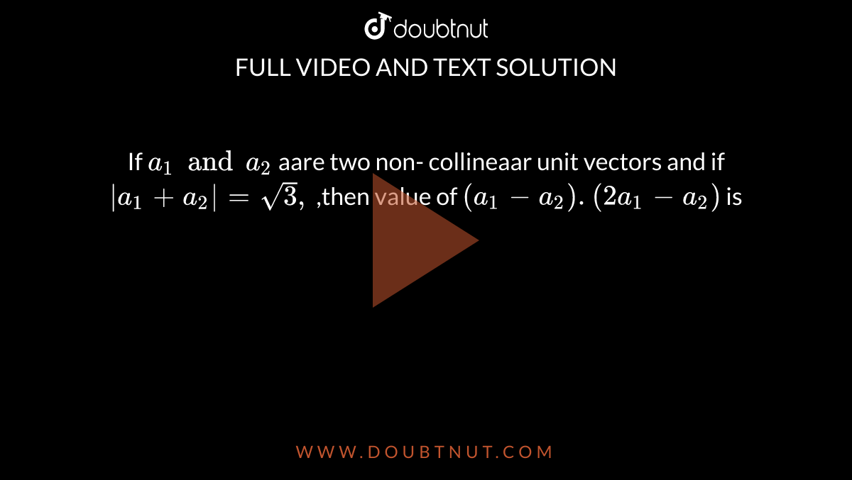 If `a_(1) and a_(2)` aare two non- collineaar unit vectors and if `|a_(1)+a_(2)|=sqrt(3),` ,then value of `(a_(1)-a_(2)).(2a_(1)-a_(2))` is