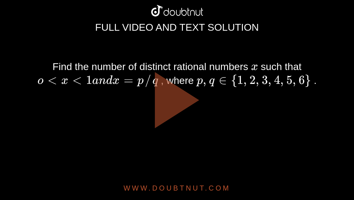 Find the number of distinct rational numbers `x`
such that `o<x<1a n dx=p//q`
, where `p ,q in {1,2,3,4,5,6}`
.