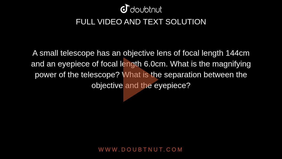 A small telescope has an objective lens of focal length 144cm and an eyepiece of focal length 6.0cm. What is the magnifying power of the telescope? What is the separation between the objective and the eyepiece?