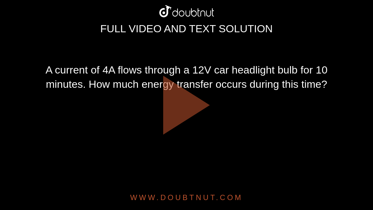 A Current Of 4A Flows Through A 12V Car Headlight Bulb For 10 Minutes 