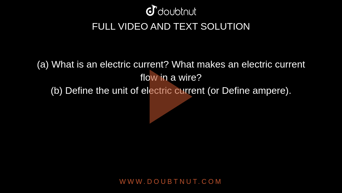 (a) What is an electric current? What makes an electric current flow in a wire? <br> (b) Define the unit of electric current (or Define ampere). 
