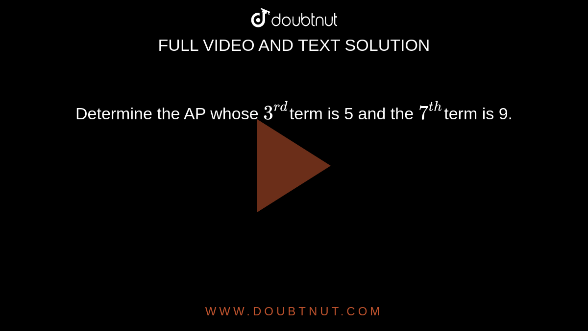 Determine the AP whose `3^(r d)`term is 5 and the `7^(t h)`term is 9.