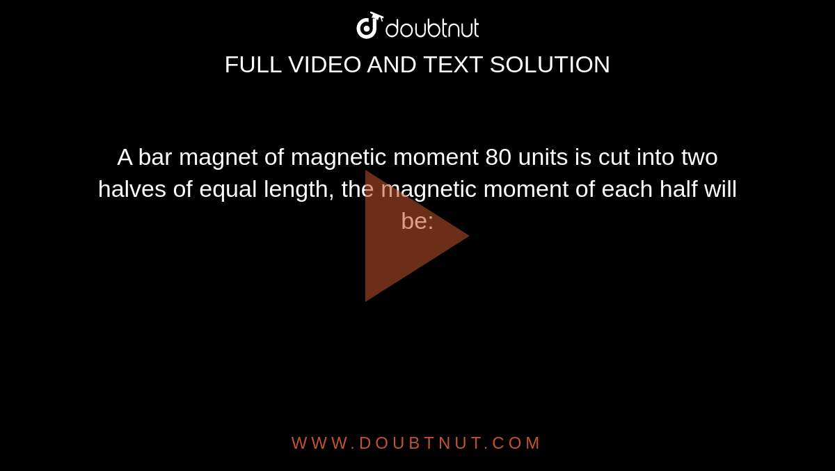 A bar of moment 80 units is cut into two halves of