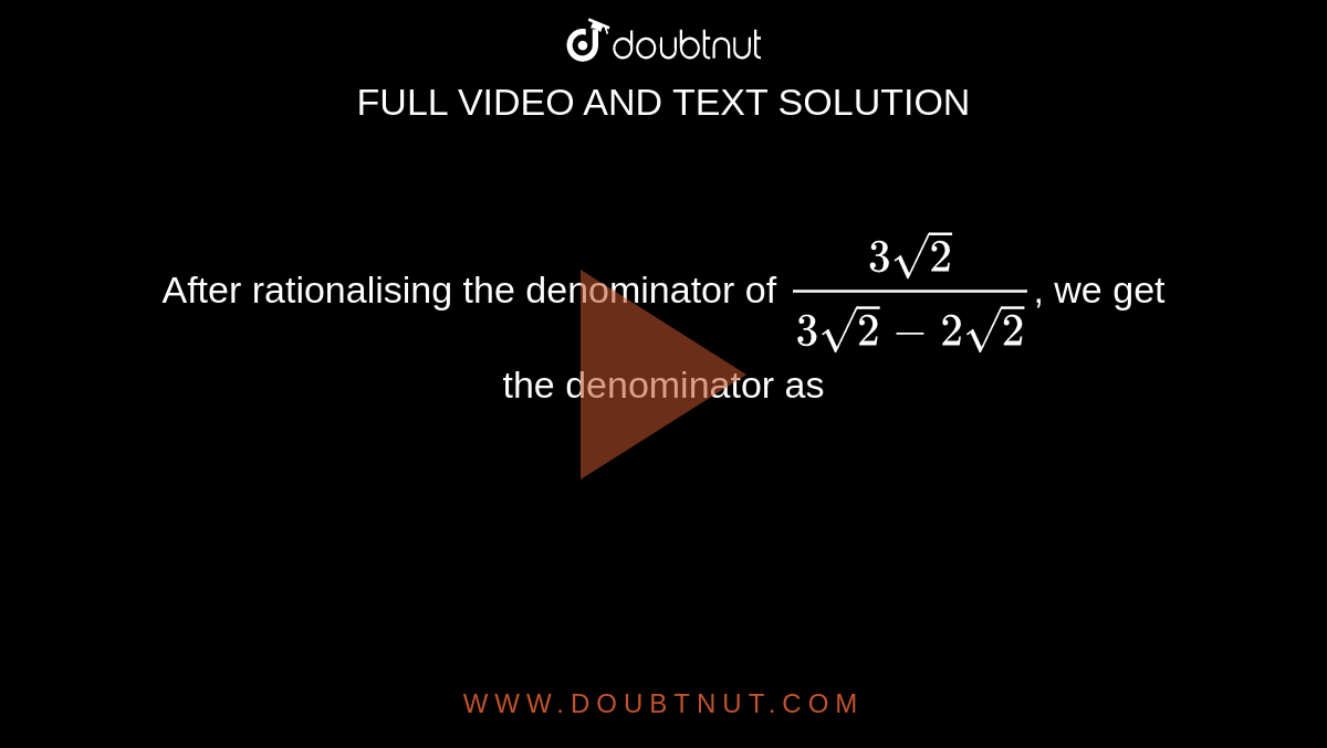 After rationalising the denominator of `(3 sqrt(2))/(3 sqrt(2) - 2 sqrt(2))`, we get the denominator as 