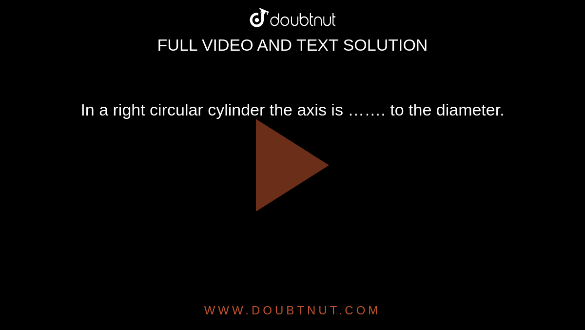 In a right circular cylinder the axis is  ……. to the diameter.