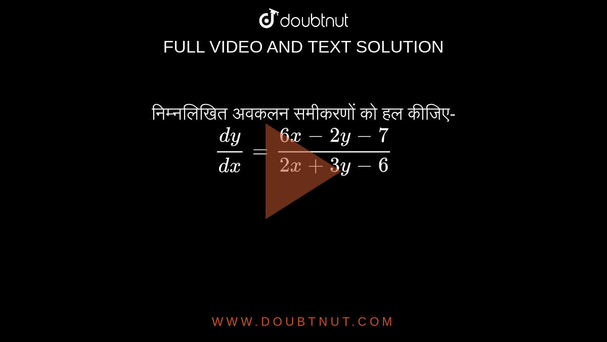 निम्नलिखित अवकलन समीकरणों को हल कीजिए- <br>  `(dy)/(dx)=(6x-2y-7)/(2x+3y-6)` 