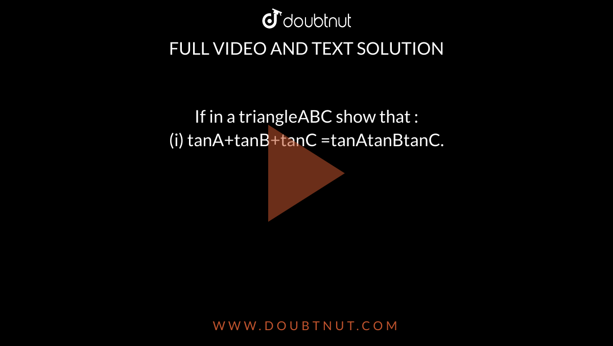 If in a triangleABC show that :<br> (i) tanA+tanB+tanC =tanAtanBtanC.
