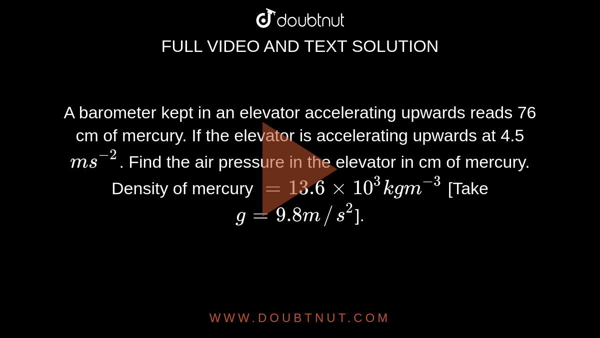 A barometer kept in an elevator accelerating upwards reads 76 cm of