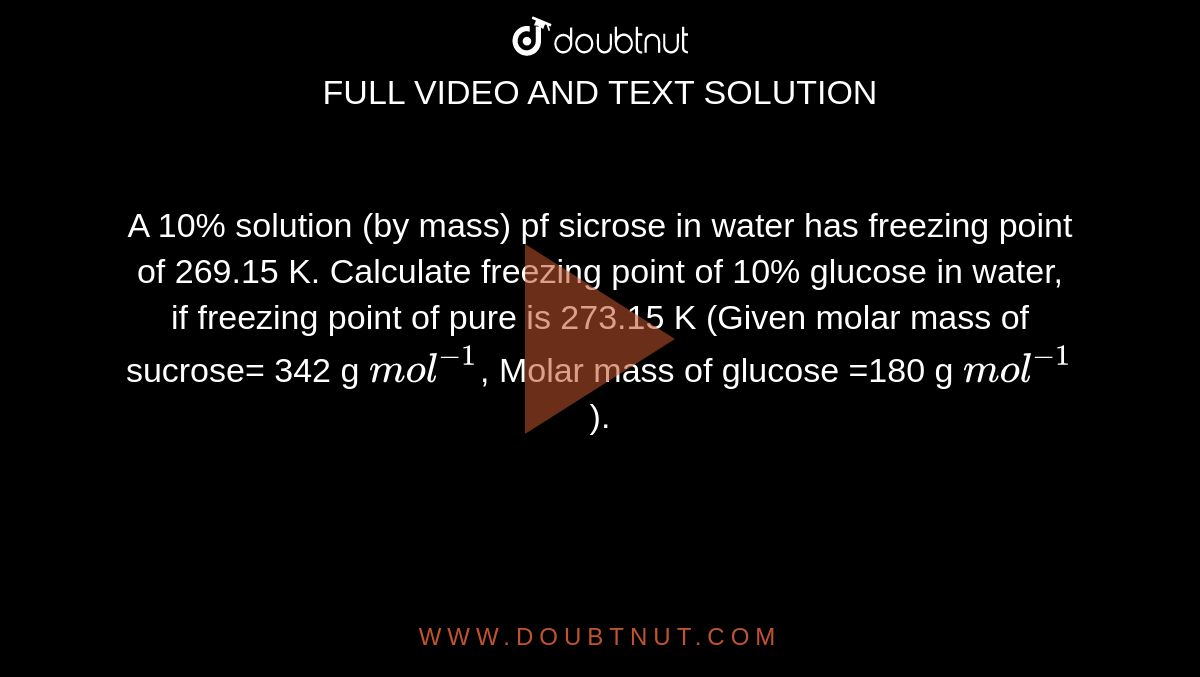 A 10 solution (by mass) pf sicrose in water has freezing point of 269.15 K. Calculate freezing