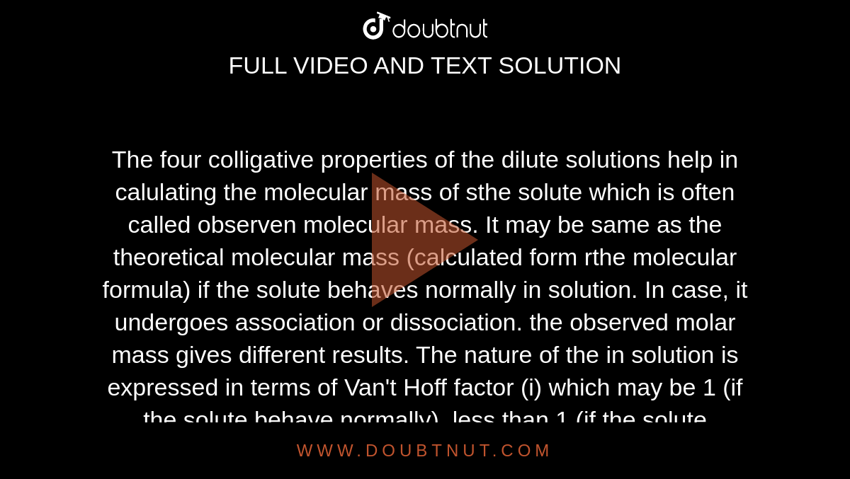 The four colligative properties of the dilute solutions help in calula