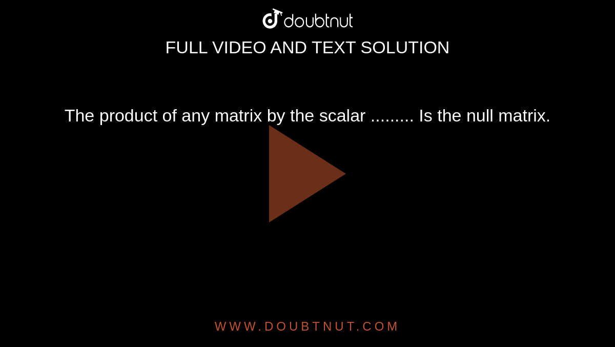 The product of any matrix by the scalar ......... Is the null matrix. 