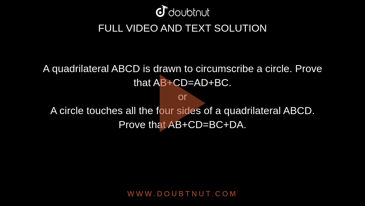 A quadrilateral ABCD is drawn to circumscribe a circle. Prove that `AB+CD=AD+BC.` <br> or <br> A circle touches all the four sides of a quadrilateral ABCD. Prove that `AB+CD=BC+DA. `