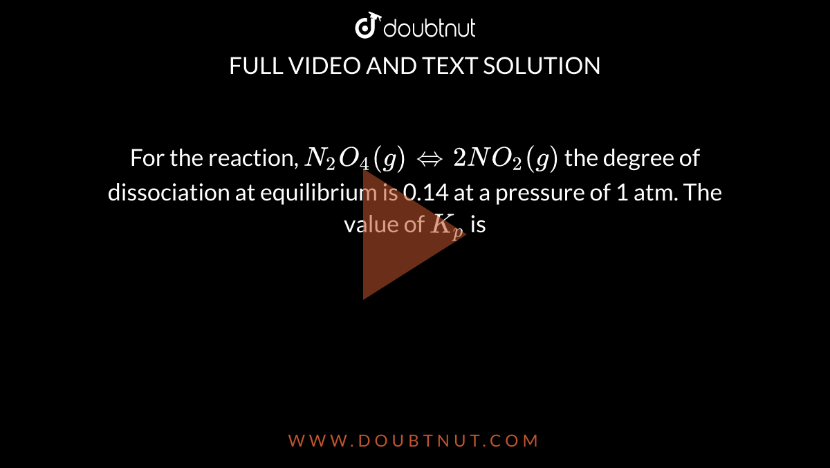 For the reaction, `N_(2)O_(4)(g)hArr 2NO_(2)(g)` the degree of dissociation at equilibrium is 0.14 at a pressure of 1 atm. The value of `K_(p)` is 