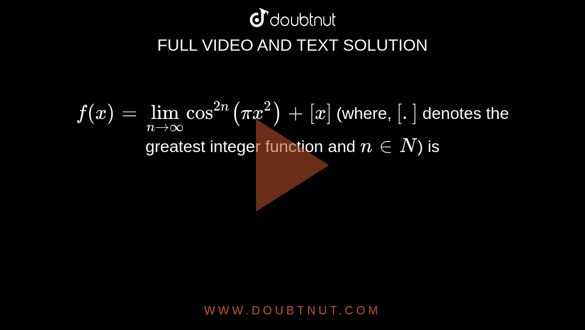 `f(x)=lim_(nrarroo)cos^(2n)(pix^(2))+[x]` (where, `[.]` denotes the greatest integer function and `n in N`) is 