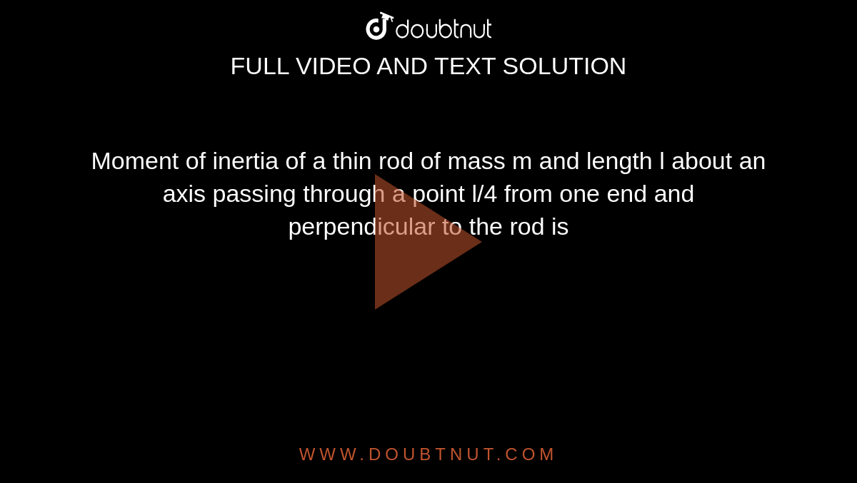 Moment of inertia of a thin rod of mass m and length l about an axis passing through a point l/4 from one end and perpendicular to the rod is 