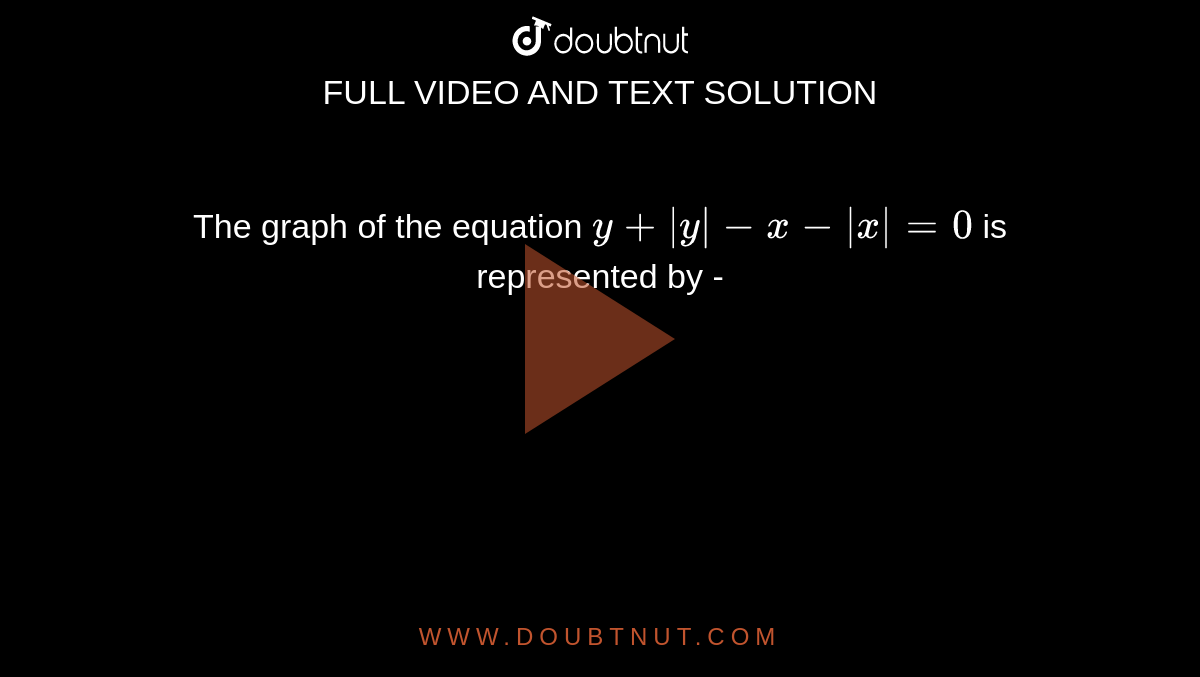 The graph of the equation `y + abs(y) - x - absx = 0` is represented by -