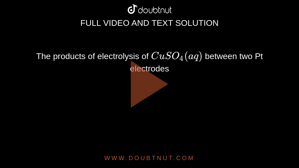 The products of electrolysis of CuSO4(aq) between two Pt electrodes