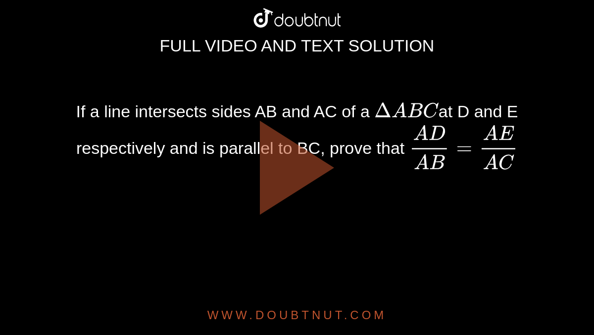If a line intersects sides AB and AC of a `DeltaA B C`at D and E respectively and is parallel to BC, prove that `(A D)/(A B)=(A E)/(A C)`