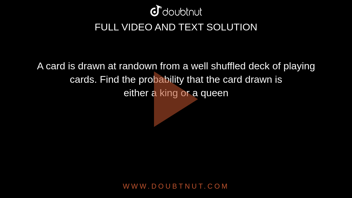 A card is drawn at randown from a well shuffled deck of playing cards. Find the probability that the card drawn is <br> either a king or a queen 