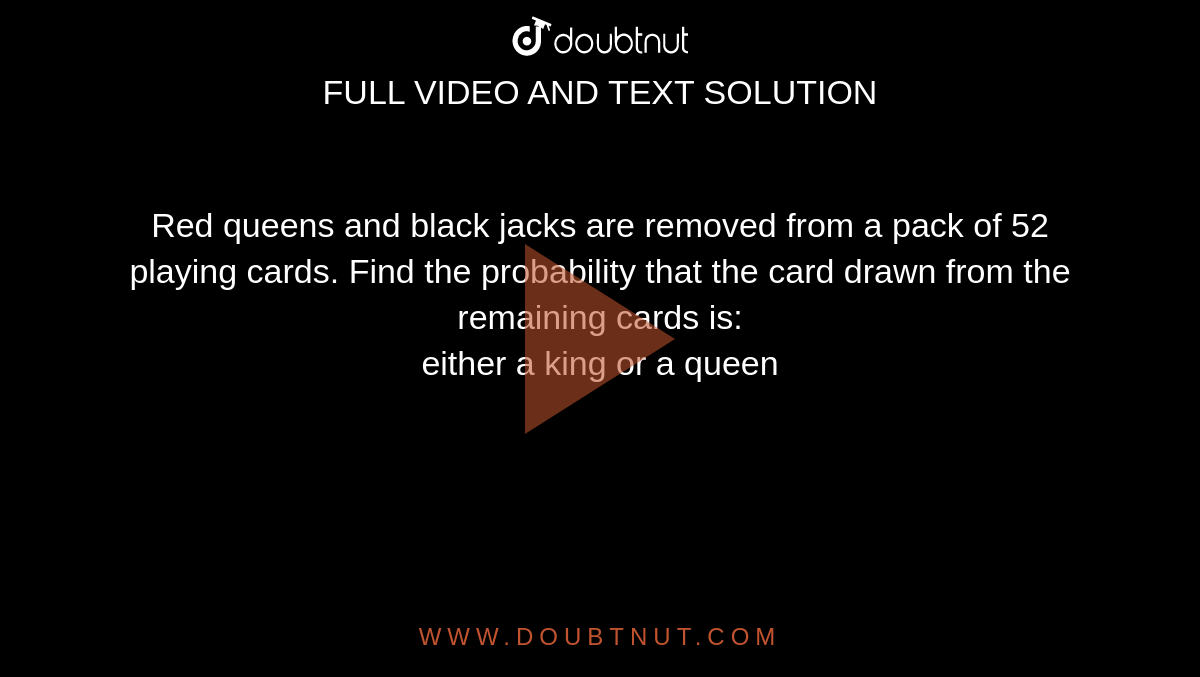 Red queens and black jacks are removed from a pack of 52 playing cards. Find the probability that the card drawn from the remaining cards is: <br> either a king or a queen 