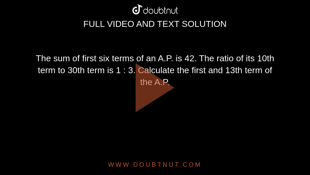 The sum of first six terms of an A.P. is 42. The ratio of its 10th term to 30th term is 1 : 3. Calculate the first and 13th term of the A.P.