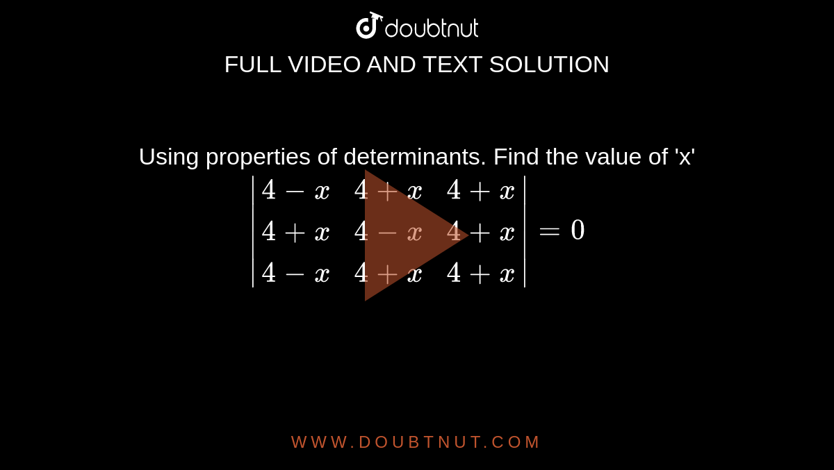 Using properties of determinants. Find the value of 'x' <br> `|(4-x,4+x,4+x),(4+x,4-x,4+x),(4-x,4+x,4+x)|=0` 