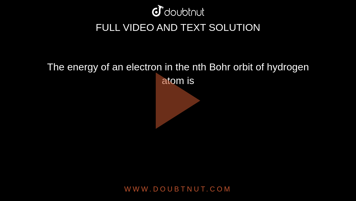 The energy of an  electron in the nth Bohr orbit of hydrogen  atom is 