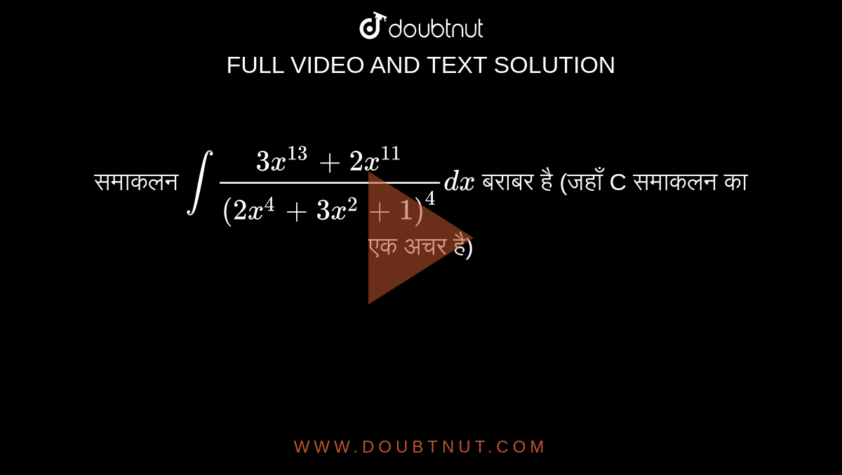 समाकलन  `int (3x^(13) + 2x^(11))/((2x^(4) + 3x^(2) + 1)^(4))dx`  बराबर है (जहाँ C समाकलन का एक अचर है) 