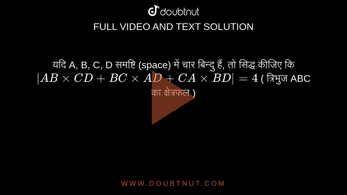 यदि A, B, C, D समष्टि (space)  में चार बिन्दु हैं, तो सिद्ध कीजिए कि `|ABxxCD+BCxxAD+CAxxBD|=4` ( त्रिभुज ABC का क्षेत्रफल ) 