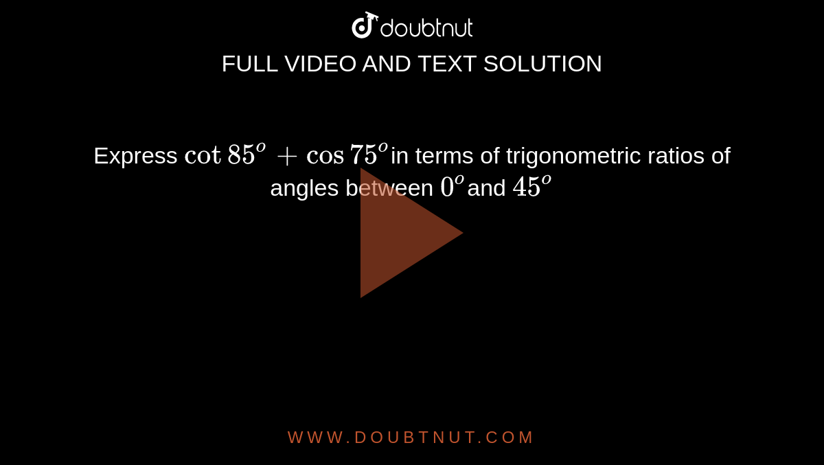  Express `cot 85^@ +cos75^@`in terms of trigonometric  ratios of angles between `0^o`and `45^o`