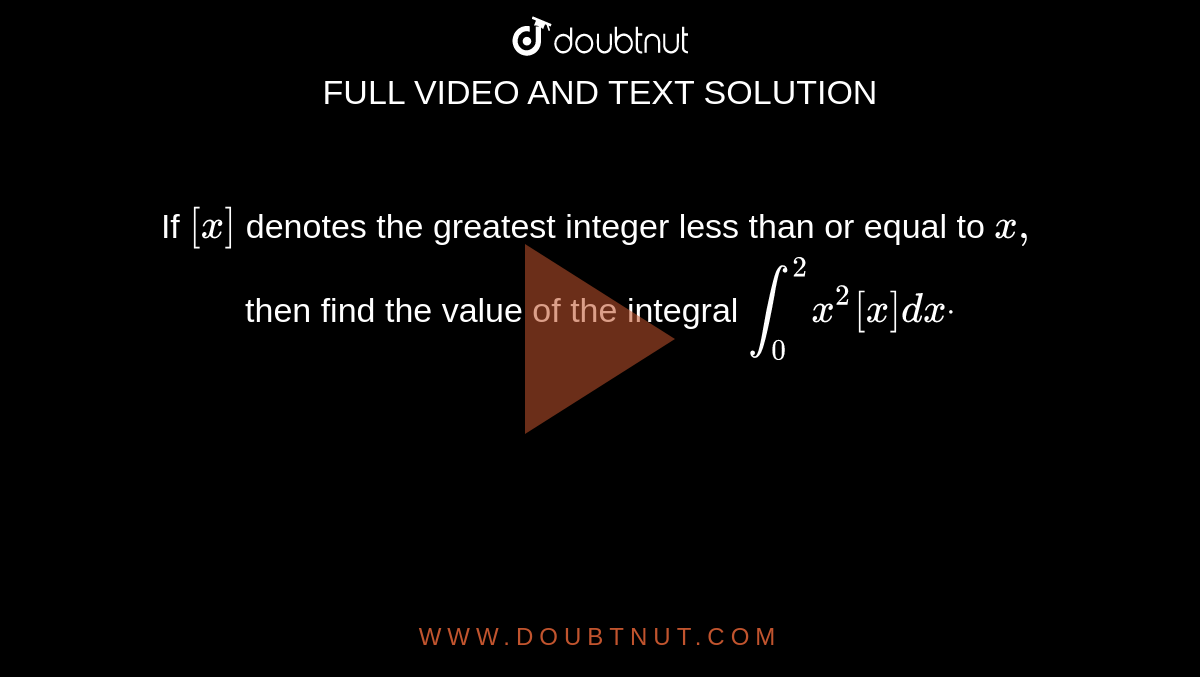 If `[x]`
denotes the greatest integer less than or equal to `x ,`
then find the value of the integral `int_0^2x^2[x]dxdot`