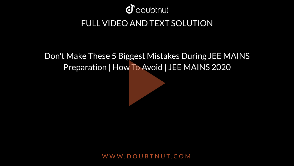 Don't Make These 5 Biggest Mistakes During JEE MAINS Preparation | How To Avoid | JEE MAINS 2020