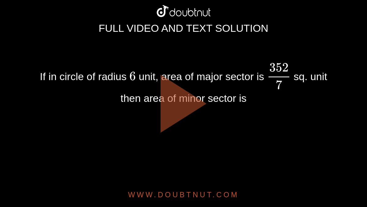 If in circle of radius `6` unit, area of major sector is `352/7` sq. unit then area of minor sector is